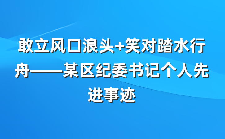 敢立风口浪头 笑对踏水行舟——某区纪委书记个人先进事迹