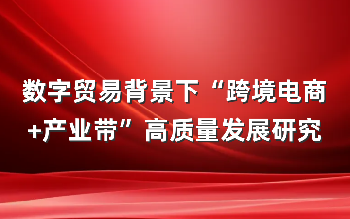 数字贸易背景下“跨境电商+产业带”高质量发展研究
