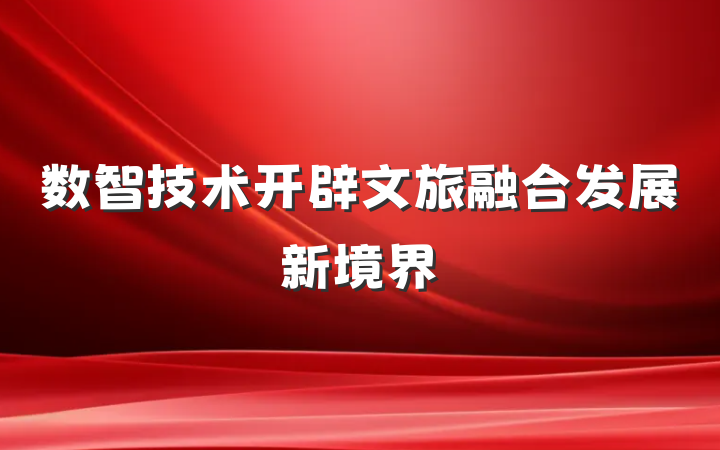 数智技术开辟文旅融合发展新境界