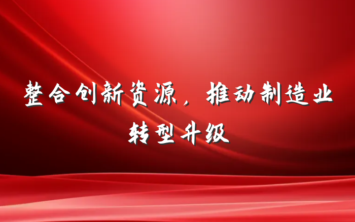 整合创新资源，推动制造业转型升级