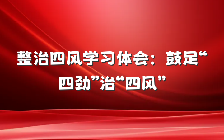 整治四风学习体会：鼓足“四劲”治“四风”
