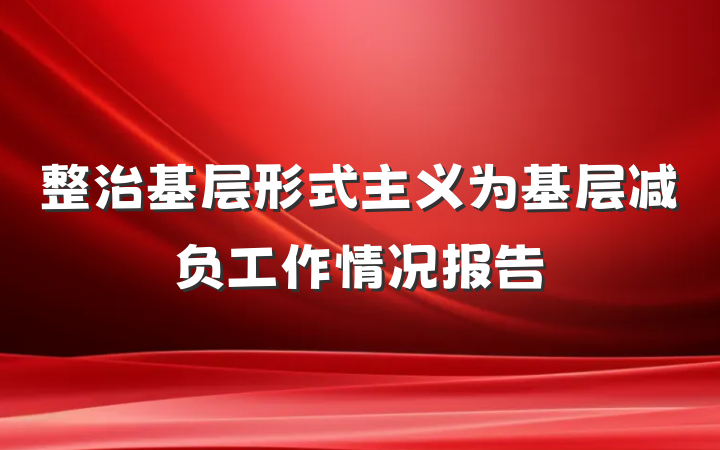 整治基层形式主义为基层减负工作情况报告