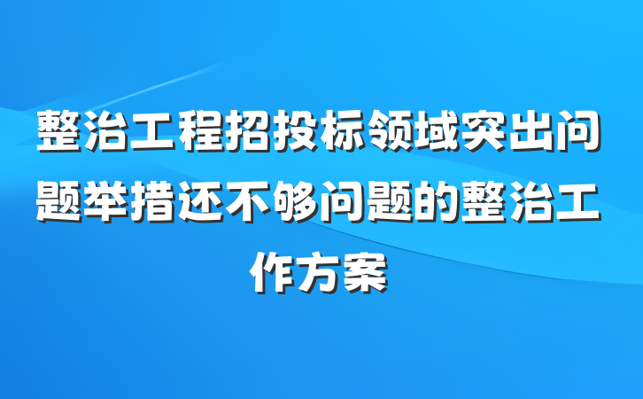 整治工程招投标领域突出问题举措还不够问题的整治工作方案