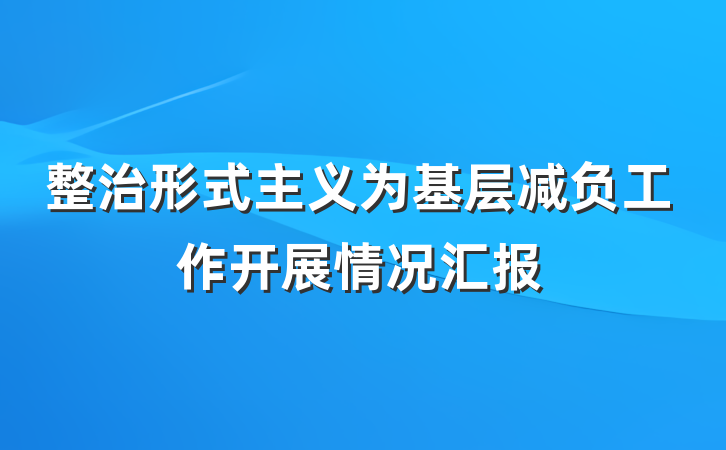 整治形式主义为基层减负工作开展情况汇报