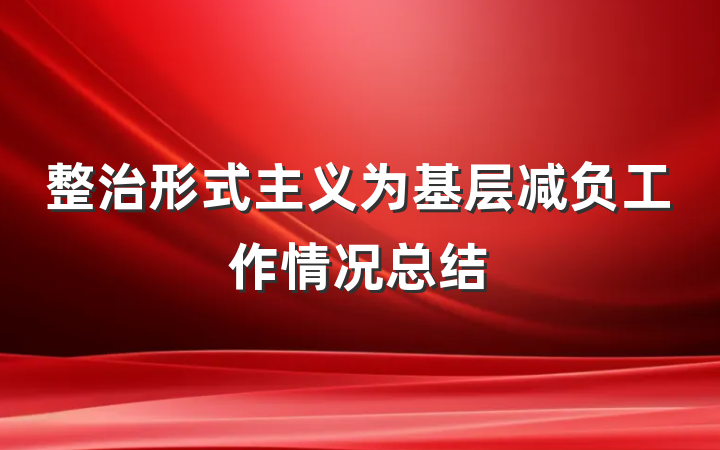 整治形式主义为基层减负工作情况总结