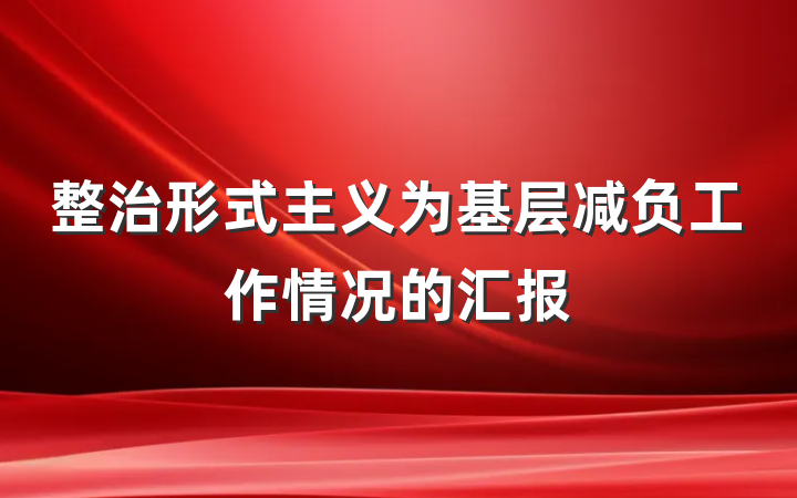 整治形式主义为基层减负工作情况的汇报