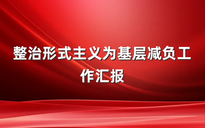 整治形式主义为基层减负工作汇报