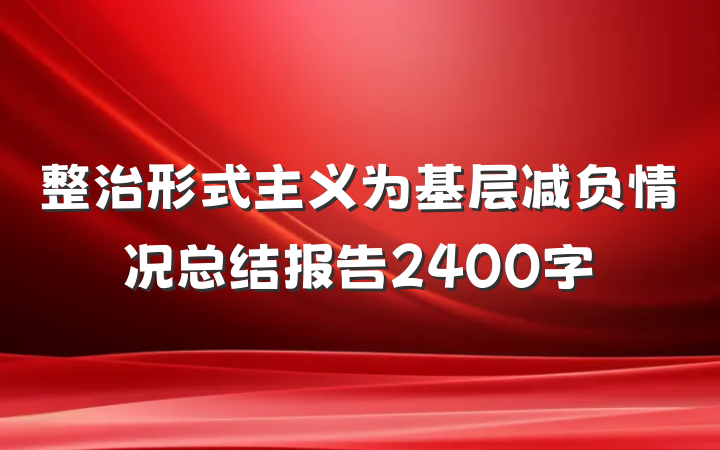 整治形式主义为基层减负情况总结报告2400字