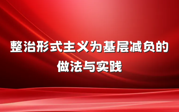 整治形式主义为基层减负的做法与实践