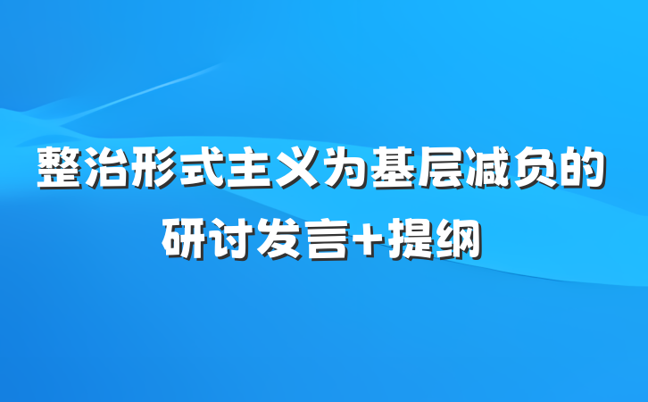 整治形式主义为基层减负的研讨发言 提纲