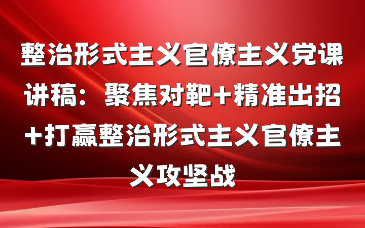 整治形式主义官僚主义党课讲稿：聚焦对靶 精准出招 打赢整治形式主义官僚主义攻坚战