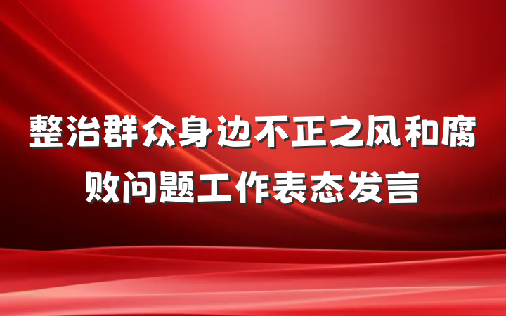 整治群众身边不正之风和腐败问题工作表态发言
