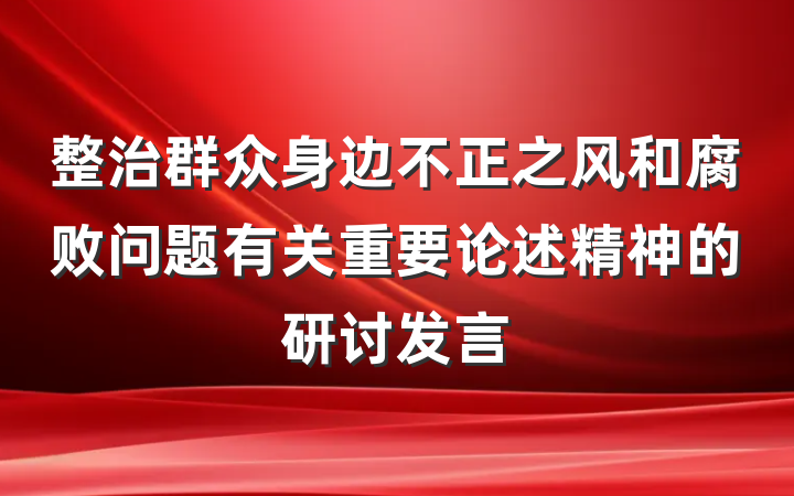 整治群众身边不正之风和腐败问题有关重要论述精神的研讨发言