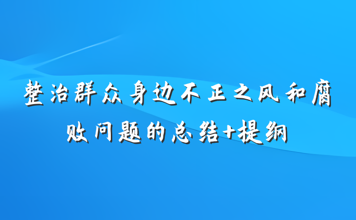 整治群众身边不正之风和腐败问题的总结 提纲