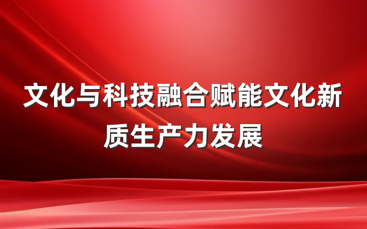 文化与科技融合赋能文化新质生产力发展