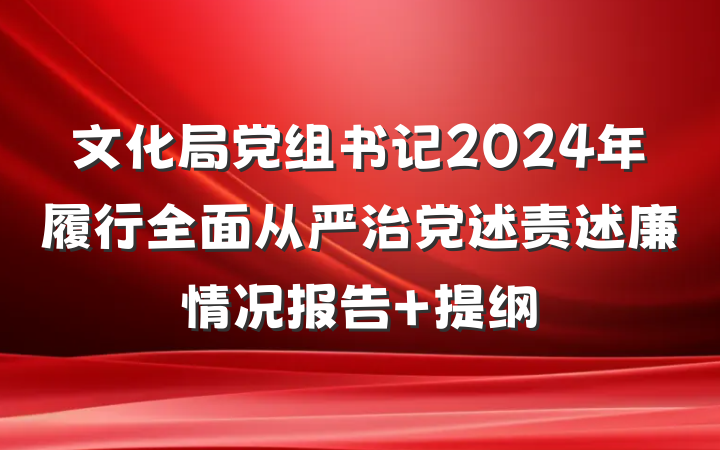 文化局党组书记2024年履行全面从严治党述责述廉情况报告 提纲