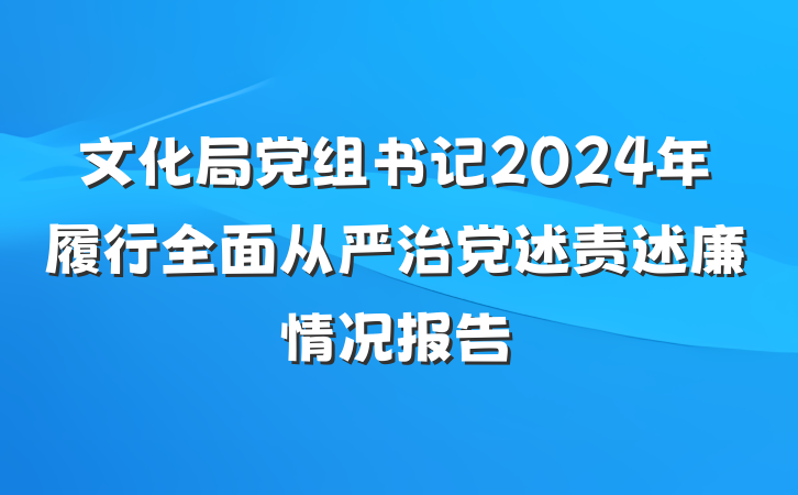 文化局党组书记2024年履行全面从严治党述责述廉情况报告