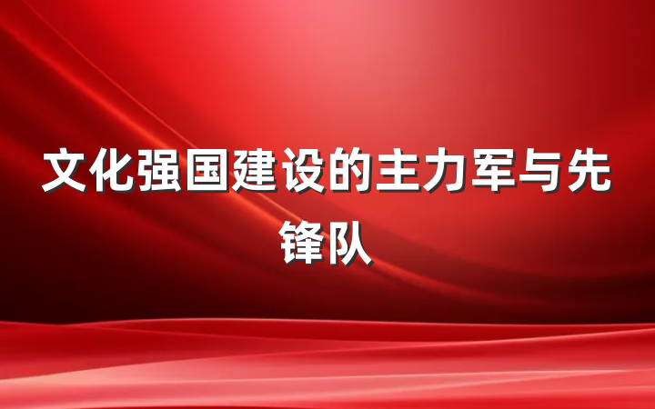 文化强国建设的主力军与先锋队