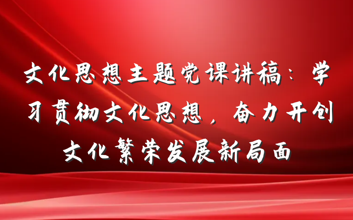 文化思想主题党课讲稿：学习贯彻文化思想，奋力开创文化繁荣发展新局面