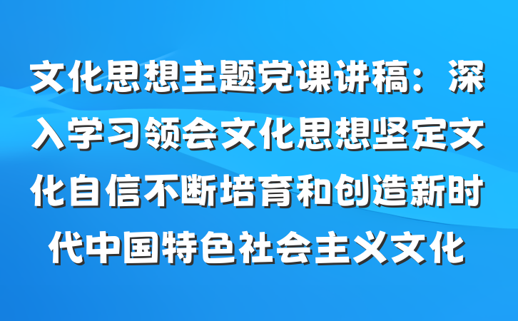 文化思想主题党课讲稿：深入学习领会文化思想坚定文化自信不断培育和创造新时代中国特色社会主义文化