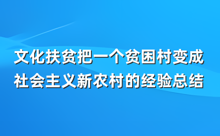 文化扶贫把一个贫困村变成社会主义新农村的经验总结