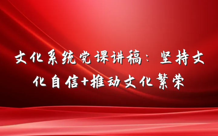 文化系统党课讲稿：坚持文化自信 推动文化繁荣