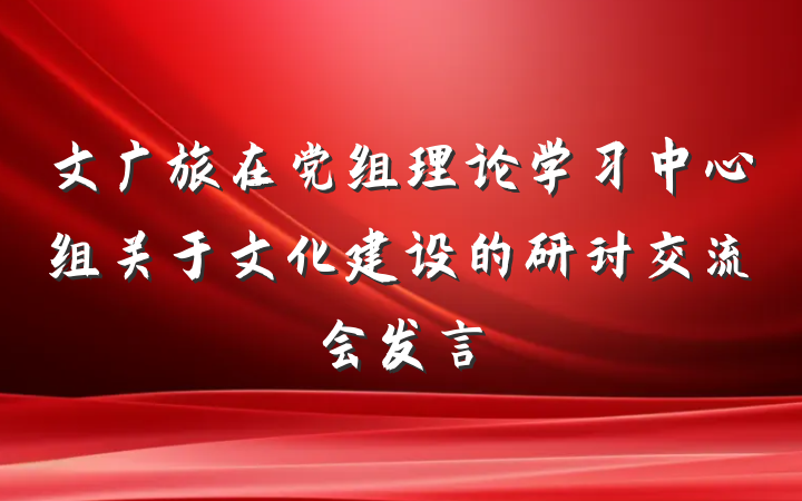 文广旅在党组理论学习中心组关于文化建设的研讨交流会发言