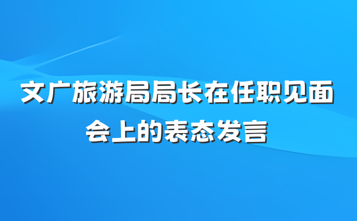 文广旅游局局长在任职见面会上的表态发言