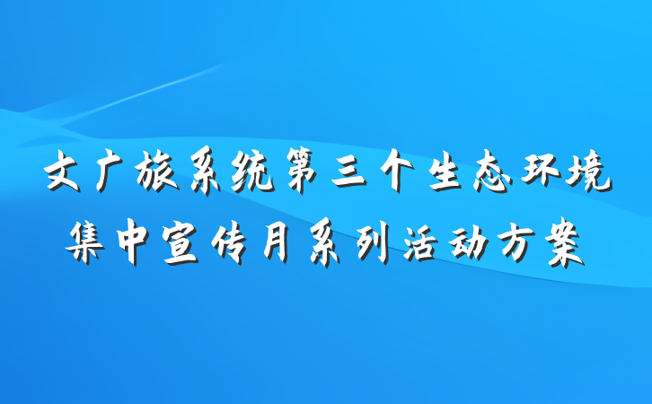 文广旅系统第三个生态环境集中宣传月系列活动方案