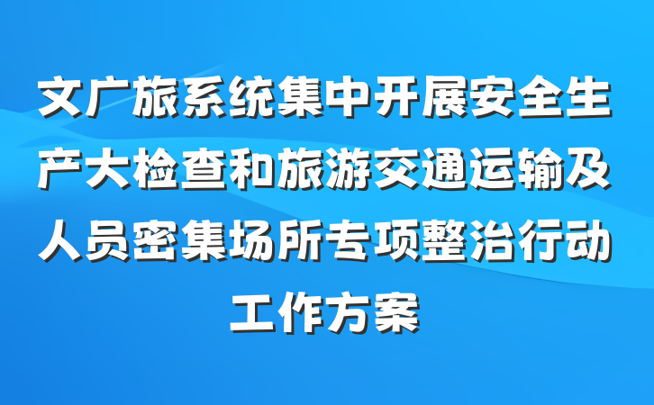 文广旅系统集中开展安全生产大检查和旅游交通运输及人员密集场所专项整治行动工作方案
