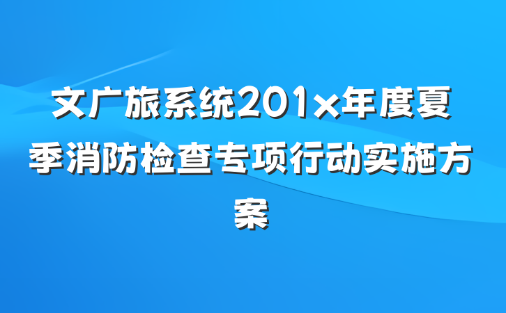 文广旅系统201x年度夏季消防检查专项行动实施方案