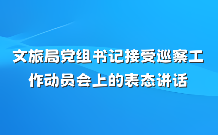 文旅局党组书记接受巡察工作动员会上的表态讲话