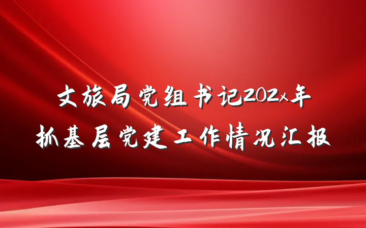 文旅局党组书记202x年抓基层党建工作情况汇报