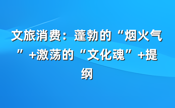 文旅消费：蓬勃的“烟火气” 激荡的“文化魂” 提纲
