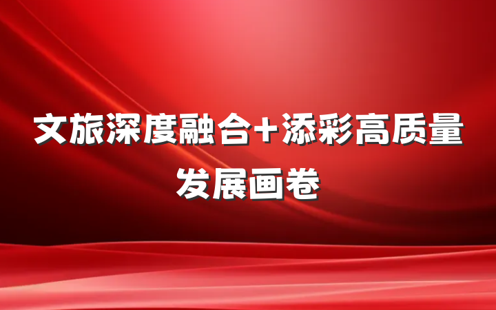 文旅深度融合 添彩高质量发展画卷