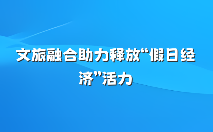 文旅融合助力释放“假日经济”活力