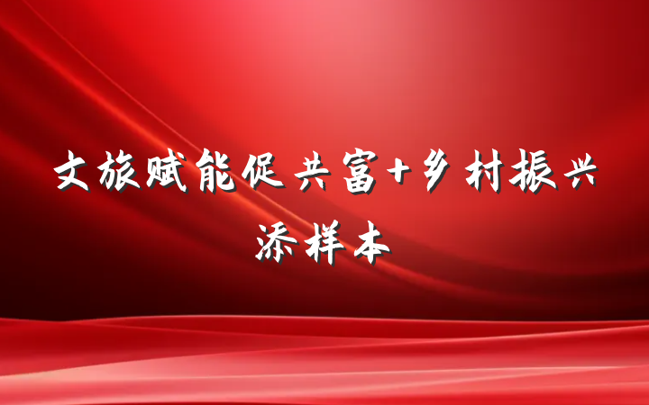 文旅赋能促共富 乡村振兴添样本