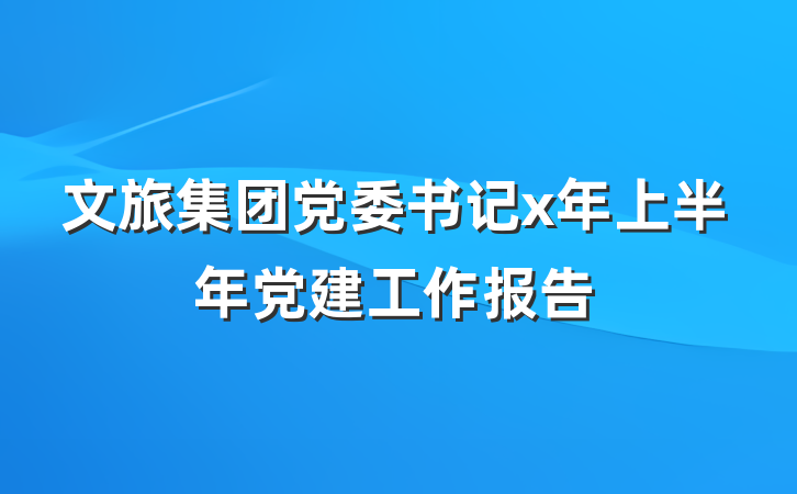 文旅集团党委书记x年上半年党建工作报告