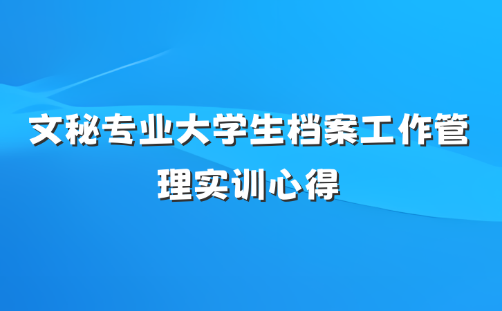 文秘专业大学生档案工作管理实训心得