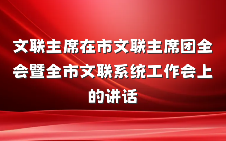 文联主席在市文联主席团全会暨全市文联系统工作会上的讲话