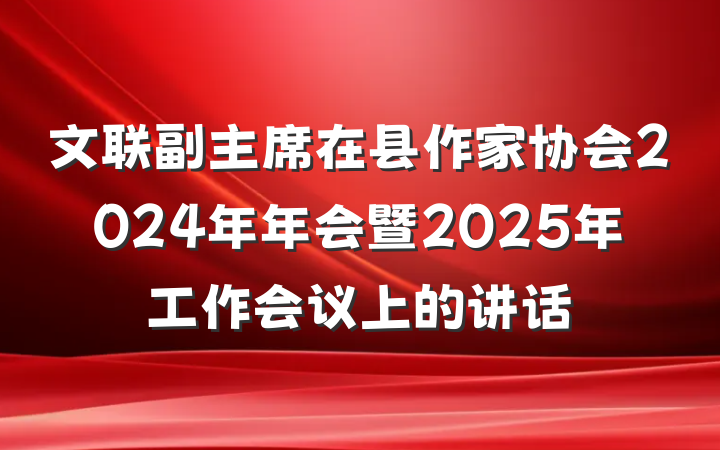 文联副主席在县作家协会2024年年会暨2025年工作会议上的讲话