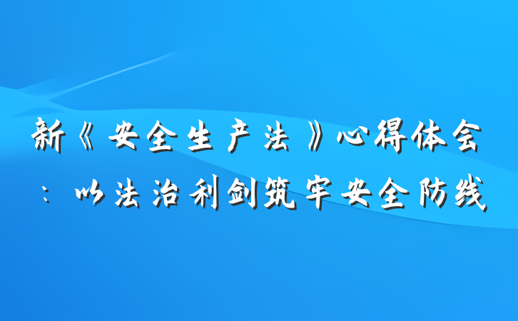 新《安全生产法》心得体会：以法治利剑筑牢安全防线