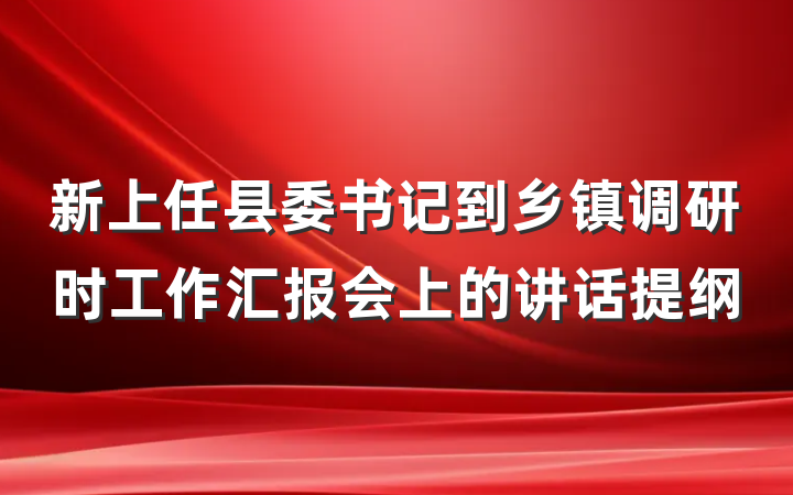 新上任县委书记到乡镇调研时工作汇报会上的讲话提纲