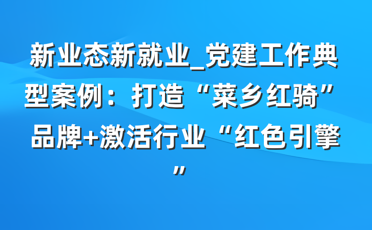 新业态新就业_党建工作典型案例：打造“菜乡红骑”品牌 激活行业“红色引擎”