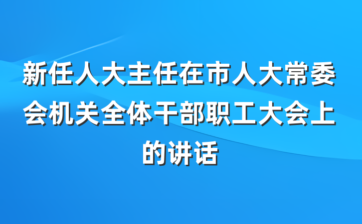 新任人大主任在市人大常委会机关全体干部职工大会上的讲话