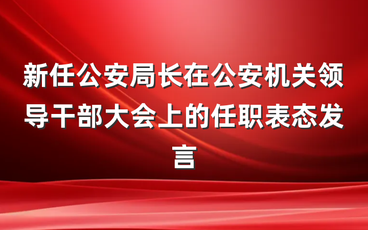 新任公安局长在公安机关领导干部大会上的任职表态发言