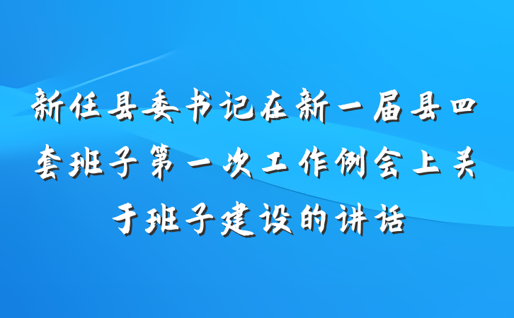 新任县委书记在新一届县四套班子第一次工作例会上关于班子建设的讲话