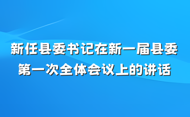 新任县委书记在新一届县委第一次全体会议上的讲话