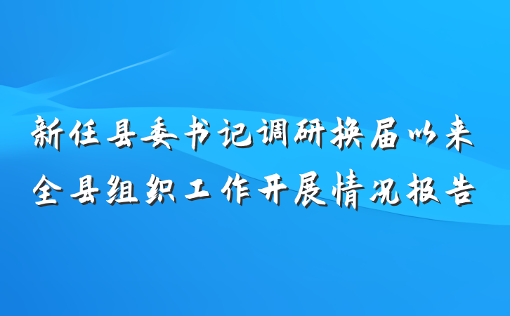 新任县委书记调研换届以来全县组织工作开展情况报告