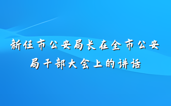新任市公安局长在全市公安局干部大会上的讲话
